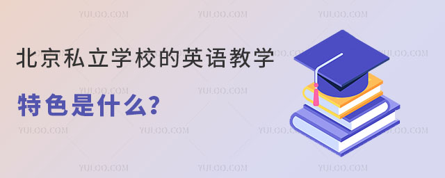 北京私立學校的英語教學特色是什么呢