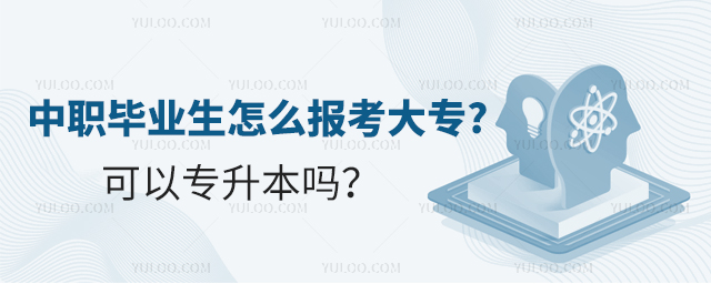 中職畢業(yè)生怎么報考大專?可以專升本嗎?