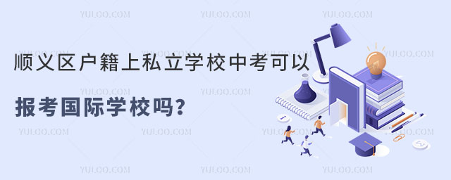 順義區戶籍上私立學校中考可以報考國際學校嗎