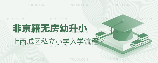 非京籍無房幼升小上西城區私立小學入學流程