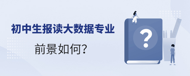 初中生報(bào)讀大數(shù)據(jù)專業(yè)的前景如何?1.jpg