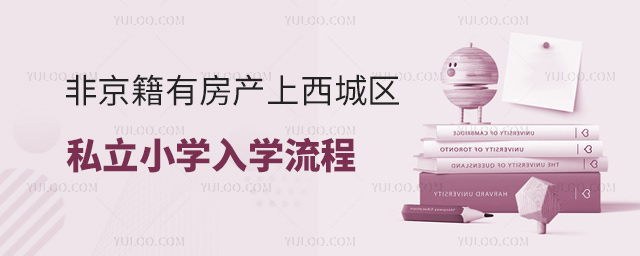 非京籍有房產上西城區私立小學入學流程