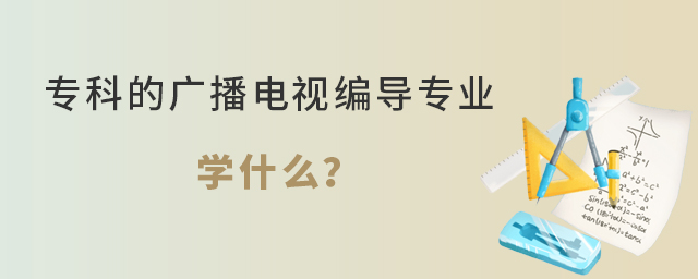 專科的廣播電視編導(dǎo)專業(yè)學(xué)什么?1.jpg