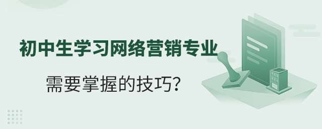 初中生學習網絡營銷專業需要掌握的技巧?1.jpg