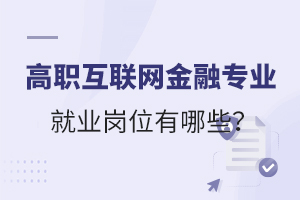 高職互聯(lián)網(wǎng)金融專業(yè)就業(yè)崗位有哪些?