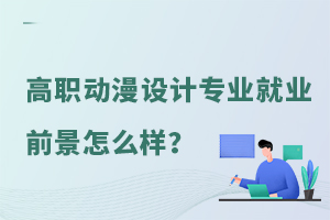 高職動漫設計專業就業前景怎么樣?