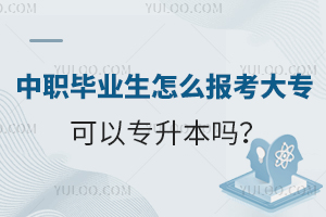 中職畢業(yè)生怎么報(bào)考大專?可以專升本嗎?
