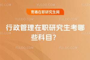 行政管理在職研究生考哪些科目?