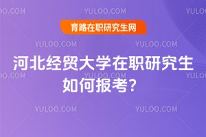 河北經貿大學在職研究生如何報考?