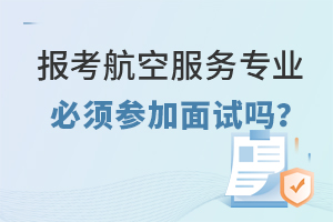 報考航空服務專業必須參加面試嗎?