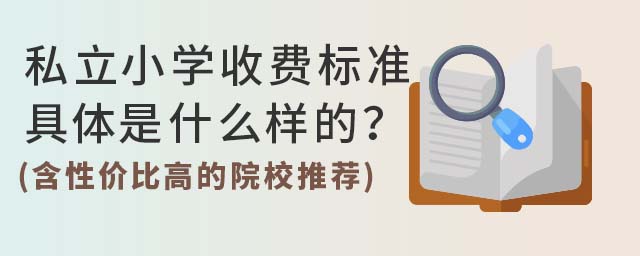 私立小學收費標準具體是什么樣的?(含性價比高的院校推薦)