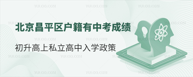 北京昌平區戶籍有中考成績初升高上私立高中入學政策