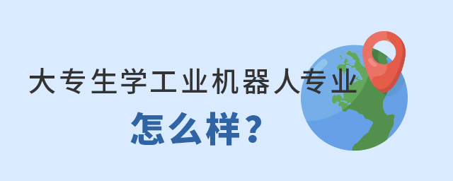 大專生學工業機器人專業怎么樣?1.jpg