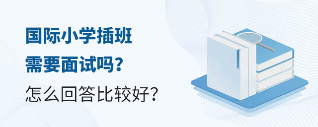 國際小學插班需要面試嗎?怎么回答比較好?.jpg