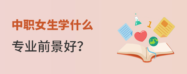 中職女生學什么專業前景好?1.jpg