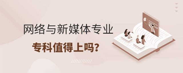 網絡與新媒體專業專科值得上嗎?1.jpg