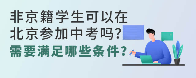 非京籍學生可以在北京參加中考嗎?需要滿足哪些條件?