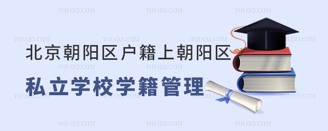北京朝陽區(qū)戶籍上朝陽區(qū)私立學(xué)校學(xué)籍管理