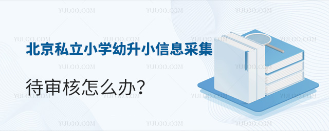 北京私立小學幼升小信息采集待審核怎么辦