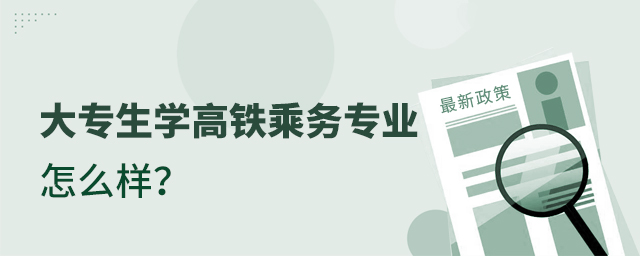 大專生學高鐵乘務專業怎么樣?1.jpg
