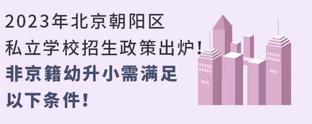 2023年北京朝陽(yáng)區(qū)私立學(xué)校招生政策出爐!非京籍幼升小需滿足以下條件!