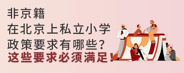 非京籍在北京上私立小學(xué)政策要求有哪些?這些要求必須滿足!