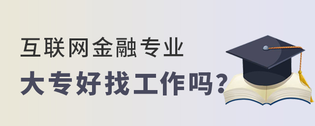 互聯(lián)網(wǎng)金融專業(yè)大專好找工作嗎?1.jpg