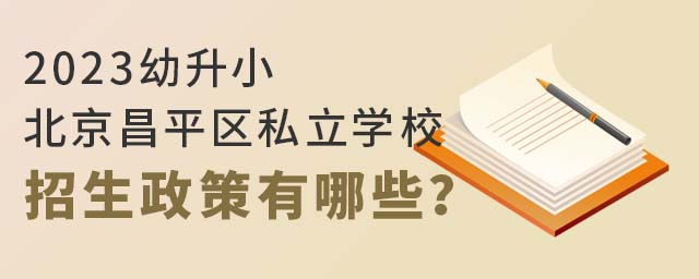 2023幼升小北京昌平區私立學校招生政策有哪些?