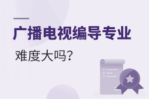 廣播電視編導專業難度大嗎?
