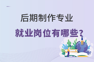 后期制作專業(yè)就業(yè)崗位有哪些?