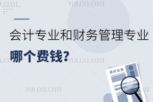 會(huì)計(jì)專業(yè)和財(cái)務(wù)管理專業(yè)哪個(gè)費(fèi)錢?