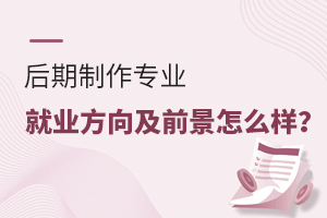 后期制作專業就業方向及前景怎么樣?