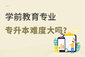 學(xué)前教育專業(yè)專升本難度大嗎?