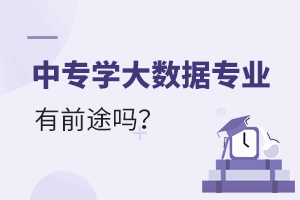 中專學(xué)大數(shù)據(jù)專業(yè)有前途嗎?