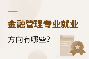 金融管理專業(yè)就業(yè)方向有哪些呢?
