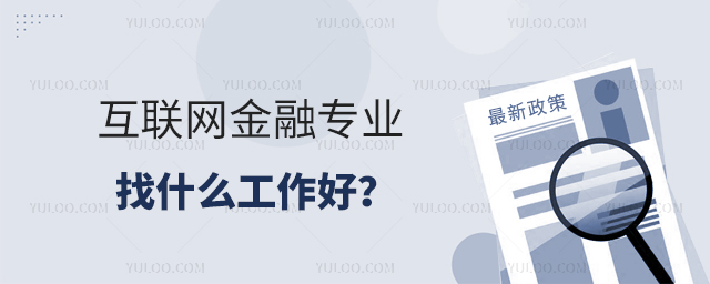 互聯(lián)網(wǎng)金融專業(yè)找什么工作好?1.jpg