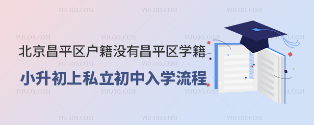 北京昌平區戶籍沒有昌平區學籍小升初上私立初中入學流程