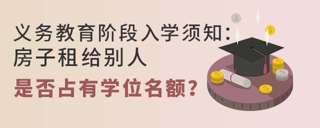 義務教育階段入學須知:房子租給別人是否占有學位名額?