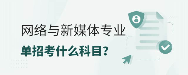 網(wǎng)絡(luò)與新媒體專業(yè)單招考什么科目?1.jpg