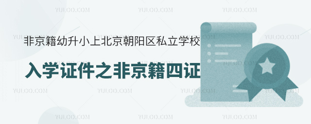 非京籍幼升小上北京朝陽(yáng)區(qū)私立學(xué)校入學(xué)證件之非京籍四證