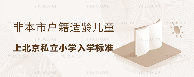 非本市戶籍適齡兒童上北京私立小學(xué)入學(xué)標(biāo)準(zhǔn)