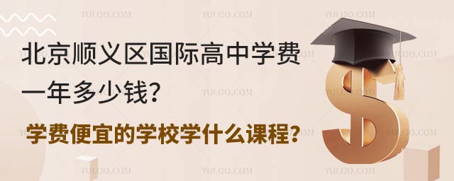 北京順義區國際高中學費一年多少錢?學費便宜的學校學什么課程?.jpg