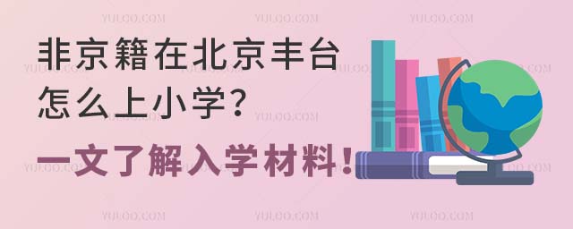 非京籍在北京豐臺怎么上小學?一文了解入學材料!