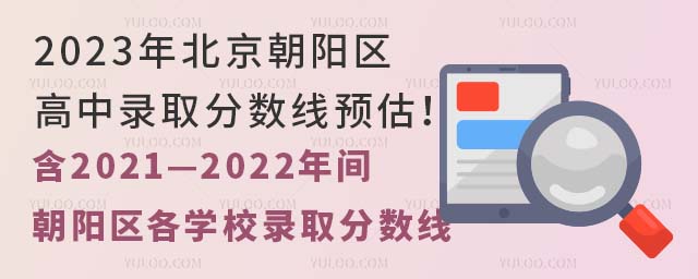 2023年北京朝陽區高中錄取分數線預估!(含2021—2022年間朝陽區各學校錄取分數線和錄取區排名)