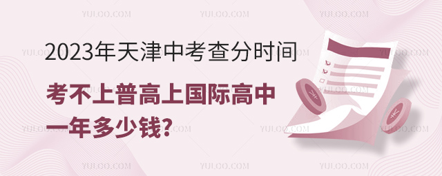 2023年天津中考查分時間已公布,考不上普高上國際高中一年多少錢.jpg