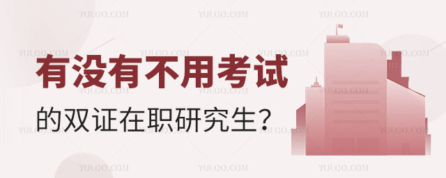 有沒(méi)有不用考試的雙證在職研究生正文