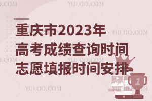 重慶市2023年高考成績查詢時間志愿填報時間安排