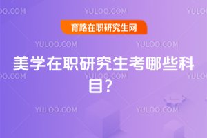 2025美學在職研究生考哪些科目?