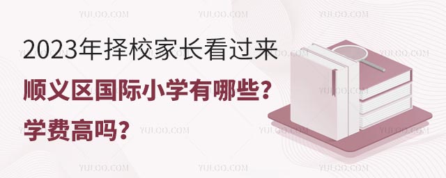 2023年擇校家長看過來,順義區國際小學有哪些?學費高嗎?.jpg