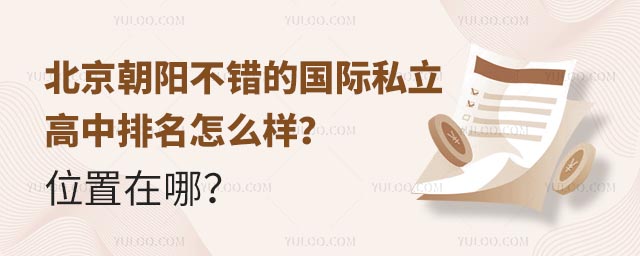 北京朝陽不錯的國際私立高中排名怎么樣?位置在哪?.jpg